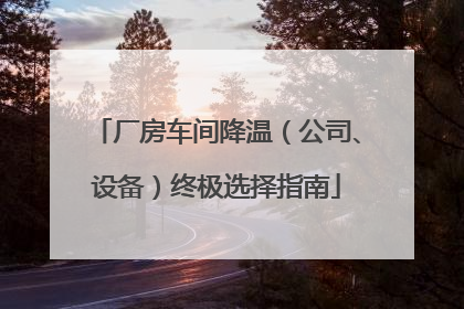 厂房车间降温（公司、设备）终极选择指南