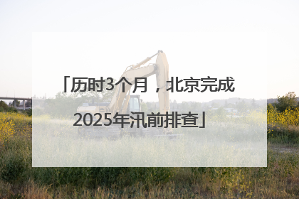 历时3个月，北京完成2025年汛前排查