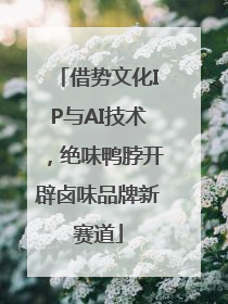 借势文化IP与AI技术，绝味鸭脖开辟卤味品牌新赛道
