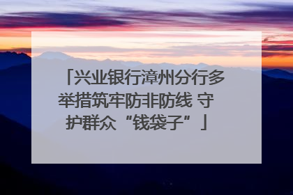 兴业银行漳州分行多举措筑牢防非防线 守护群众“钱袋子”