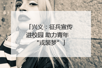 兴义：征兵宣传进校园 助力青年“戎装梦”