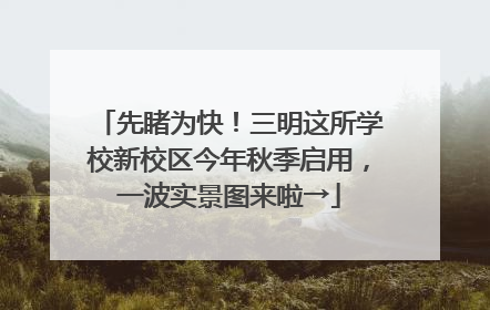 先睹为快！三明这所学校新校区今年秋季启用，一波实景图来啦→