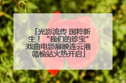 光影流传 国粹新生！“我们的珍宝”戏曲电影展映连云港赣榆站火热开启