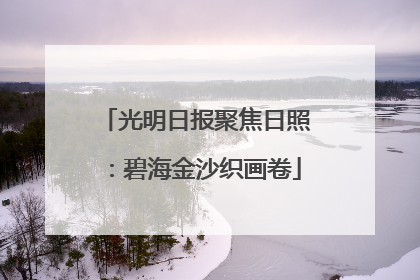 光明日报聚焦日照：碧海金沙织画卷