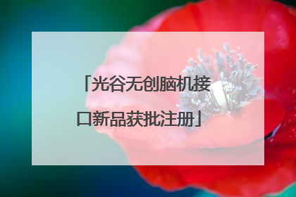 光谷无创脑机接口新品获批注册
