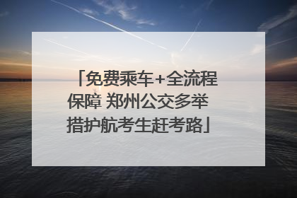 免费乘车+全流程保障 郑州公交多举措护航考生赶考路