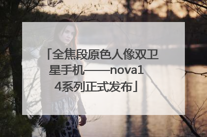 全焦段原色人像双卫星手机——nova14系列正式发布