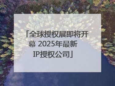全球授权展即将开幕 2025年最新IP授权公司