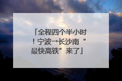 全程四个半小时！宁波→长沙南“最快高铁”来了