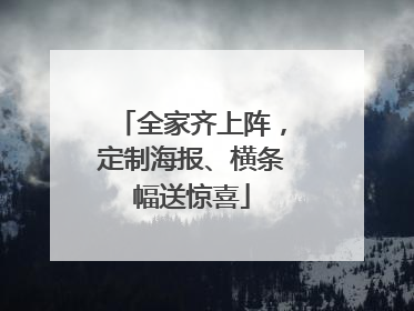 全家齐上阵，定制海报、横条幅送惊喜