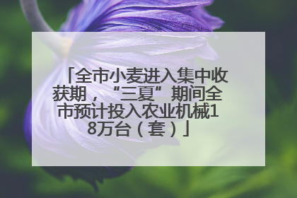 全市小麦进入集中收获期，“三夏”期间全市预计投入农业机械18万台（套）