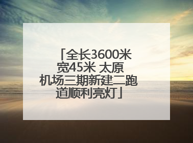 全长3600米 宽45米 太原机场三期新建二跑道顺利亮灯