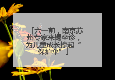 六一前，南京苏州专家来锡坐诊，为儿童成长撑起“保护伞”