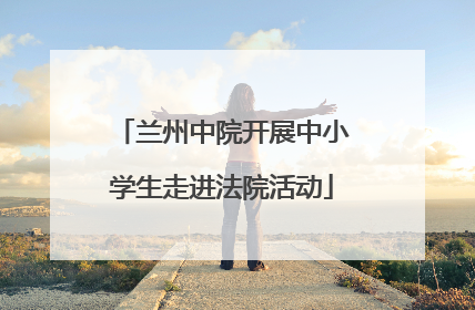 兰州中院开展中小学生走进法院活动