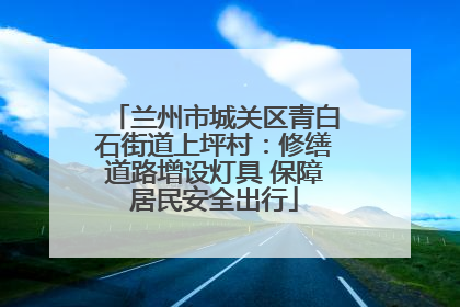 兰州市城关区青白石街道上坪村：修缮道路增设灯具 保障居民安全出行