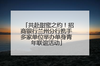 共赴甜蜜之约！招商银行兰州分行携手多家单位举办单身青年联谊活动