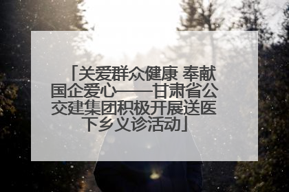 关爱群众健康 奉献国企爱心——甘肃省公交建集团积极开展送医下乡义诊活动