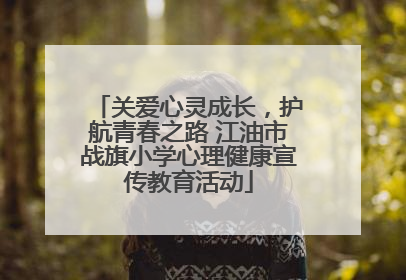 关爱心灵成长，护航青春之路 江油市战旗小学心理健康宣传教育活动