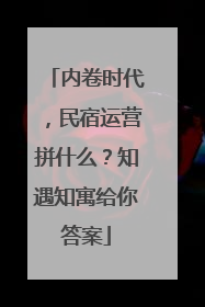 内卷时代，民宿运营拼什么？知遇知寓给你答案