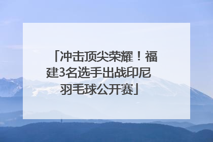 冲击顶尖荣耀！福建3名选手出战印尼羽毛球公开赛