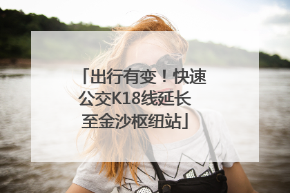出行有变！快速公交K18线延长至金沙枢纽站