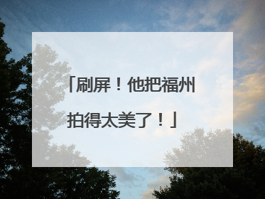 刷屏！他把福州拍得太美了！