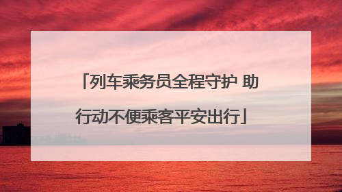列车乘务员全程守护 助行动不便乘客平安出行