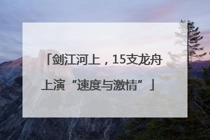 剑江河上，15支龙舟上演“速度与激情”