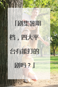 剧集暑期档，四大平台有能打的剧吗？