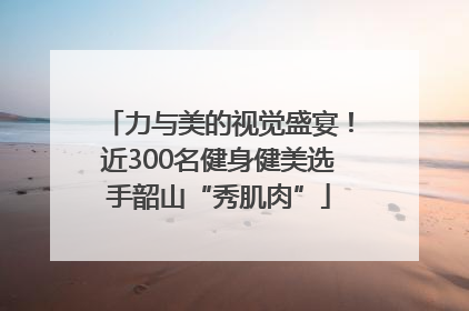 力与美的视觉盛宴！近300名健身健美选手韶山“秀肌肉”