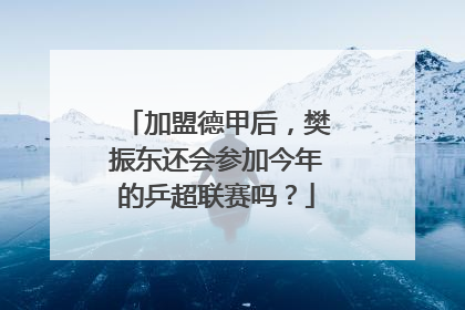 加盟德甲后，樊振东还会参加今年的乒超联赛吗？