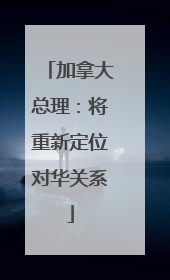 加拿大总理：将重新定位对华关系