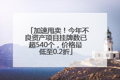 加速甩卖！今年不良资产项目挂牌数已超540个，价格最低至0.2折
