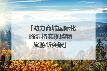 助力商城国际化 临沂将实现购物旅游新突破