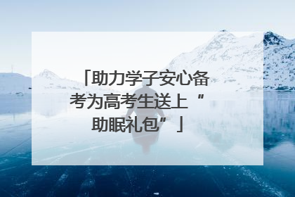 助力学子安心备考为高考生送上“助眠礼包”