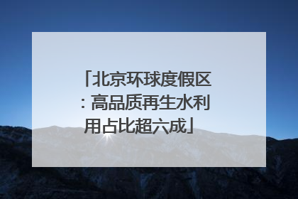 北京环球度假区：高品质再生水利用占比超六成