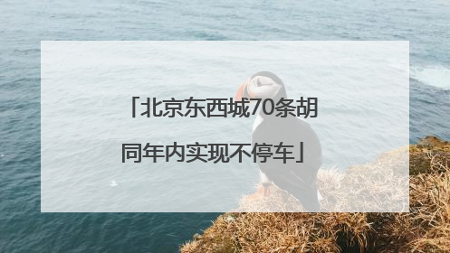 北京东西城70条胡同年内实现不停车