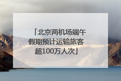 北京两机场端午假期预计运输旅客超100万人次