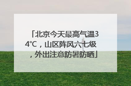 北京今天最高气温34℃，山区阵风六七级，外出注意防暑防晒