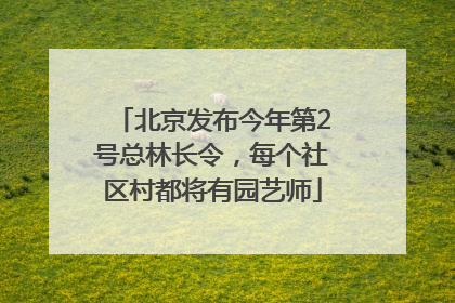 北京发布今年第2号总林长令，每个社区村都将有园艺师