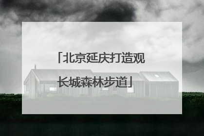 北京延庆打造观长城森林步道