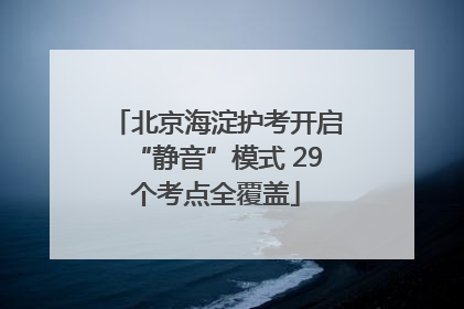 北京海淀护考开启“静音”模式 29个考点全覆盖