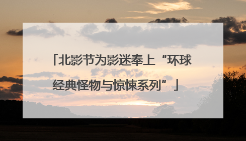 北影节为影迷奉上“环球经典怪物与惊悚系列”