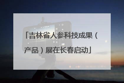 吉林省人参科技成果（产品）展在长春启动