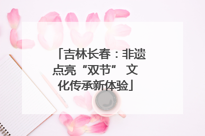 吉林长春：非遗点亮“双节” 文化传承新体验