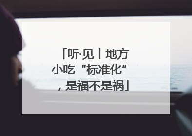 听·见丨地方小吃“标准化”，是福不是祸