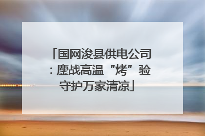 国网浚县供电公司：鏖战高温“烤”验 守护万家清凉