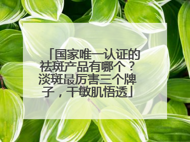 国家唯一认证的祛斑产品有哪个？淡斑最厉害三个牌子，干敏肌悟透