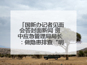 国新办记者见面会答封面新闻 资中应急管理局局长：做隐患排查“明白人”