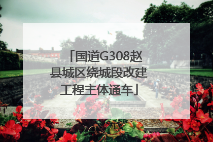 国道G308赵县城区绕城段改建工程主体通车